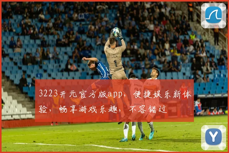 3223开元官方版app，便捷娱乐新体验，畅享游戏乐趣，不容错过