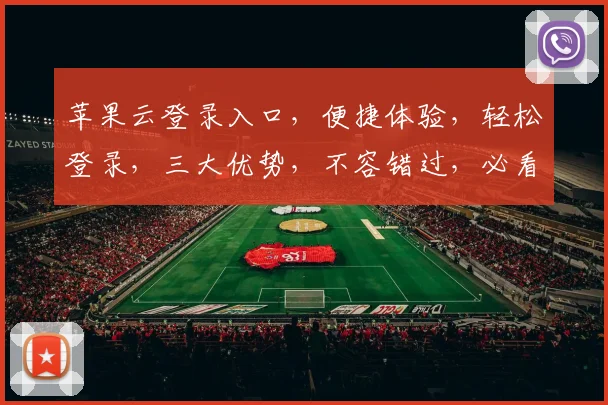 苹果云登录入口，便捷体验，轻松登录，三大优势，不容错过，必看攻略