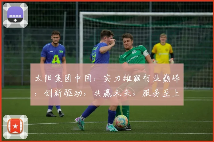 太阳集团中国，实力雄踞行业巅峰，创新驱动，共赢未来，服务至上，品质卓越。