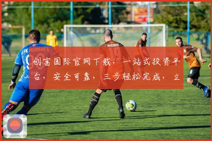 创富国际官网下载，一站式投资平台，安全可靠，三步轻松完成，立即体验逗逗逗